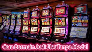 Cara Bermain Judi Slot Tanpa Modal